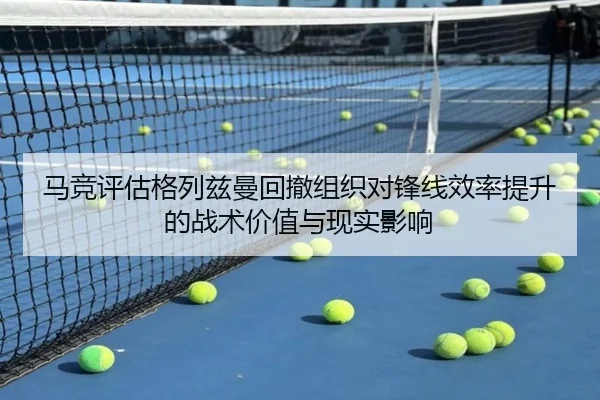 马竞评估格列兹曼回撤组织对锋线效率提升的战术价值与现实影响